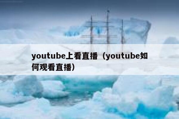 youtube上看直播（youtube如何观看直播） 第1张