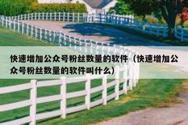 快速增加公众号粉丝数量的软件（快速增加公众号粉丝数量的软件叫什么） 第1张