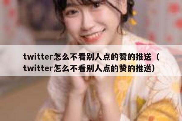 twitter怎么不看别人点的赞的推送（twitter怎么不看别人点的赞的推送） 第1张