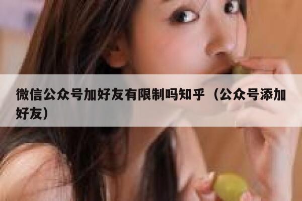 微信公众号加好友有限制吗知乎（公众号添加好友） 第1张