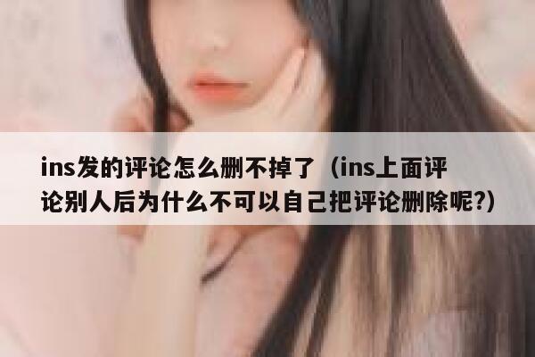 ins发的评论怎么删不掉了（ins上面评论别人后为什么不可以自己把评论删除呢?） 第1张