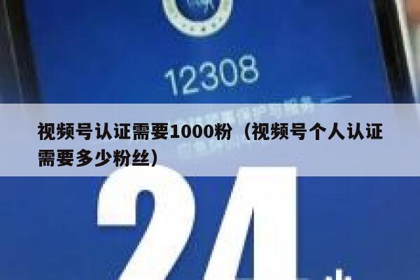 视频号认证需要1000粉（视频号个人认证需要多少粉丝） 第1张
