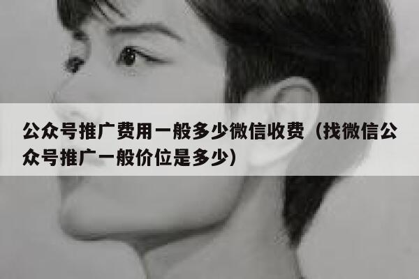 公众号推广费用一般多少微信收费（找微信公众号推广一般价位是多少） 第1张