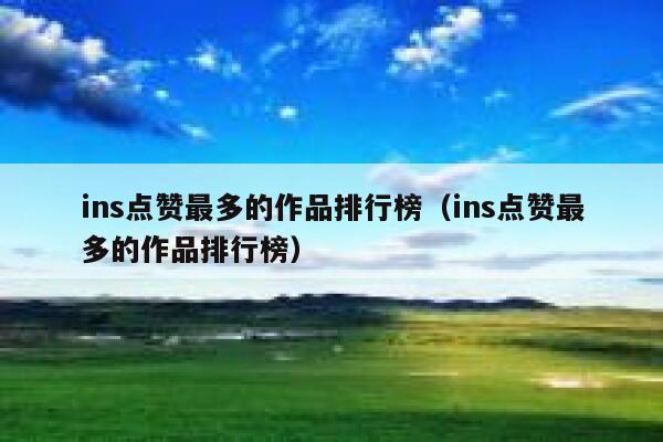 ins点赞最多的作品排行榜（ins点赞最多的作品排行榜） 第1张