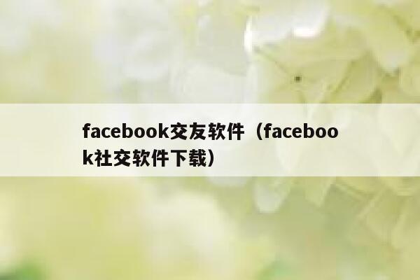facebook交友软件（facebook社交软件下载） 第1张