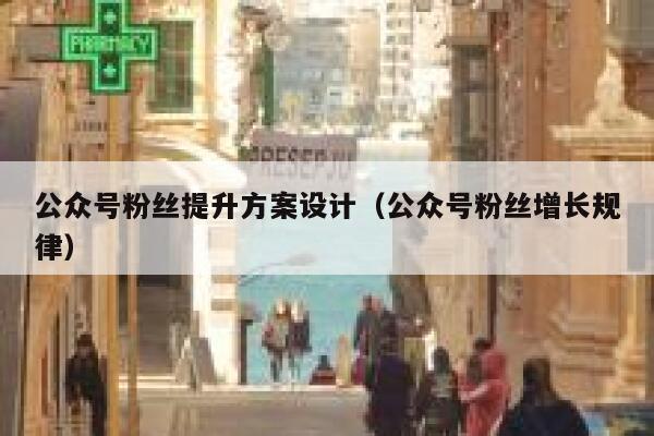 公众号粉丝提升方案设计（公众号粉丝增长规律） 第1张