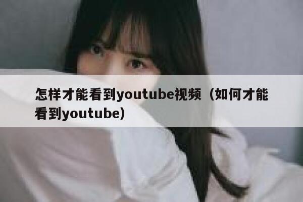 怎样才能看到youtube视频（如何才能看到youtube） 第1张