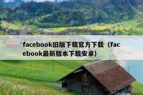 facebook旧版下载官方下载（facebook最新版本下载安卓） 第1张