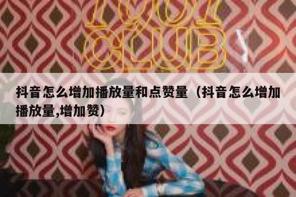 抖音怎么增加播放量和点赞量（抖音怎么增加播放量,增加赞） 第1张