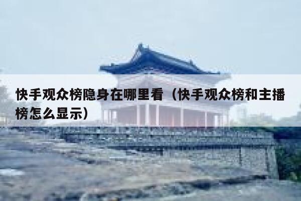 快手观众榜隐身在哪里看（快手观众榜和主播榜怎么显示） 第1张