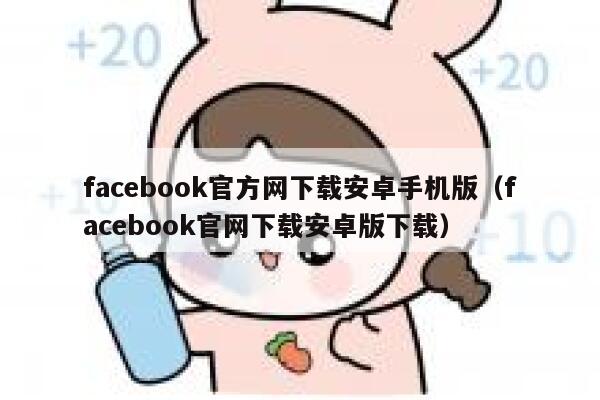 facebook官方网下载安卓手机版（facebook官网下载安卓版下载） 第1张