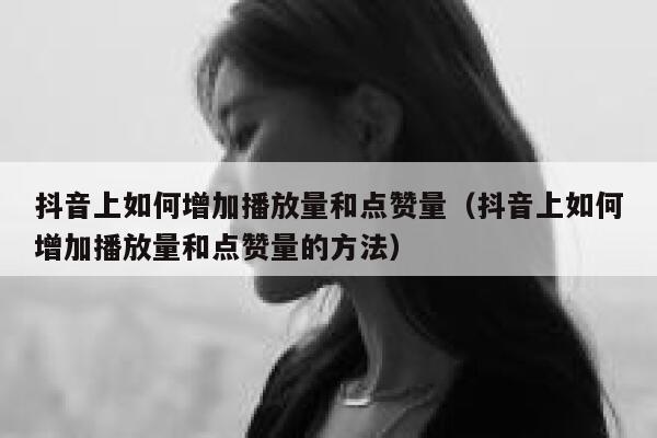 抖音上如何增加播放量和点赞量（抖音上如何增加播放量和点赞量的方法） 第1张