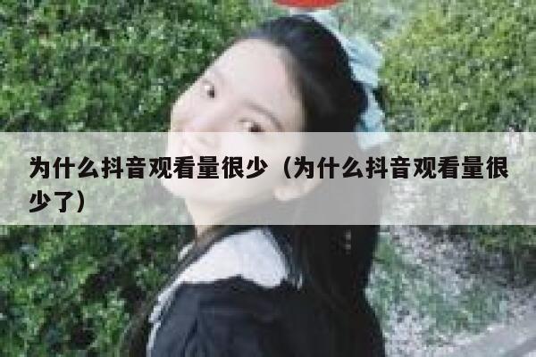 为什么抖音观看量很少（为什么抖音观看量很少了） 第1张