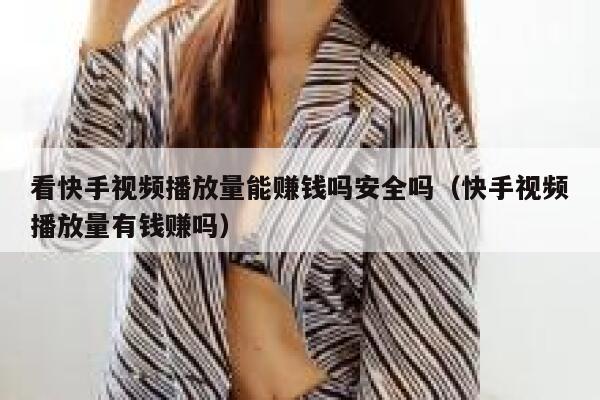 看快手视频播放量能赚钱吗安全吗（快手视频播放量有钱赚吗） 第1张