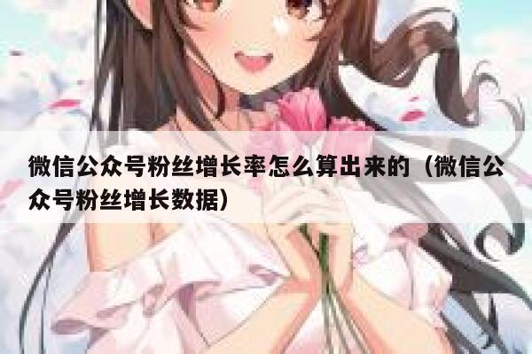 微信公众号粉丝增长率怎么算出来的（微信公众号粉丝增长数据） 第1张