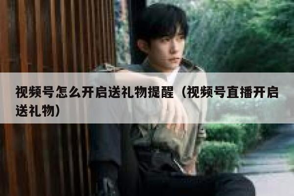 视频号怎么开启送礼物提醒（视频号直播开启送礼物） 第1张
