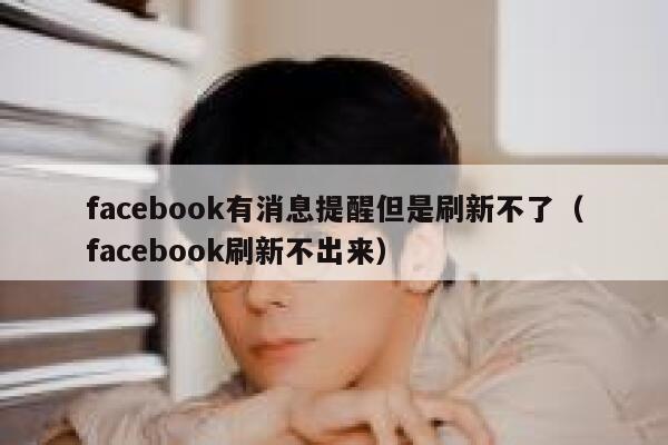 facebook有消息提醒但是刷新不了（facebook刷新不出来） 第1张