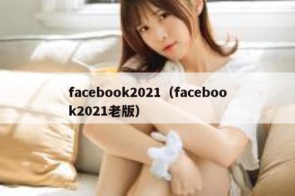 facebook2021（facebook2021老版） 第1张