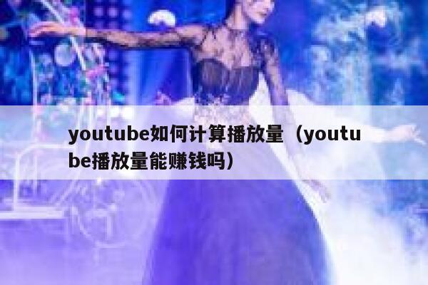 youtube如何计算播放量（youtube播放量能赚钱吗） 第1张