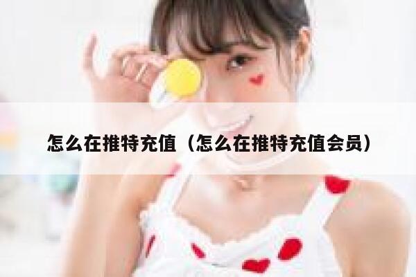 怎么在推特充值（怎么在推特充值会员） 第1张