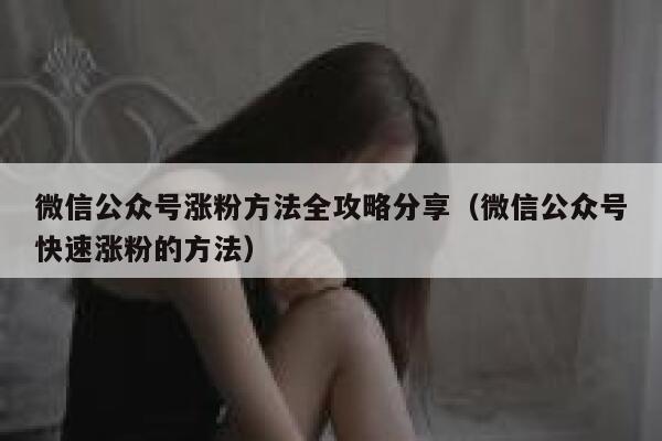 微信公众号涨粉方法全攻略分享（微信公众号快速涨粉的方法） 第1张