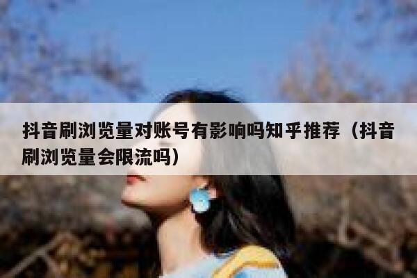 抖音刷浏览量对账号有影响吗知乎推荐（抖音刷浏览量会限流吗） 第1张