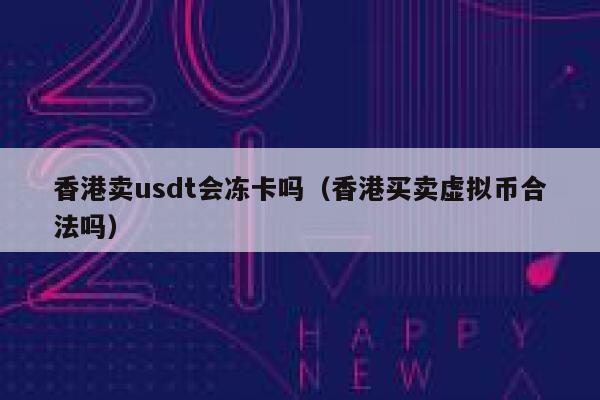 香港卖usdt会冻卡吗（香港买卖虚拟币合法吗） 第1张