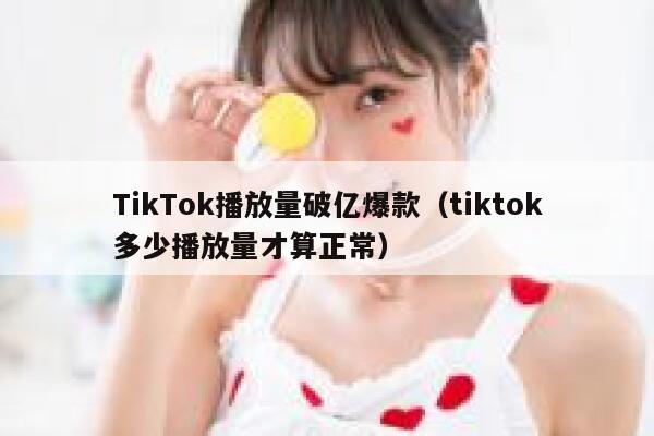 TikTok播放量破亿爆款（tiktok多少播放量才算正常） 第1张