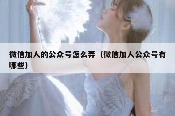 微信加人的公众号怎么弄（微信加人公众号有哪些） 第1张