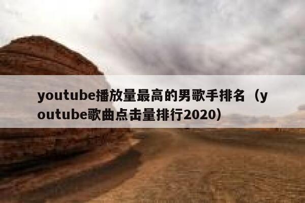 youtube播放量最高的男歌手排名（youtube歌曲点击量排行2020） 第1张