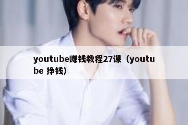 youtube赚钱教程27课（youtube 挣钱） 第1张