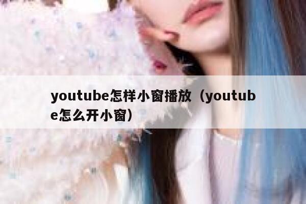 youtube怎样小窗播放（youtube怎么开小窗） 第1张