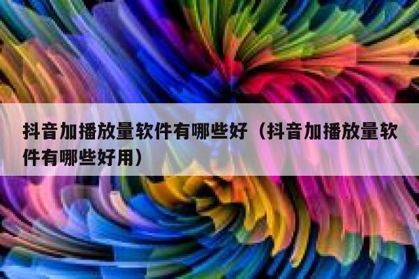 抖音加播放量软件有哪些好（抖音加播放量软件有哪些好用） 第1张