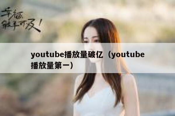 youtube播放量破亿（youtube播放量第一） 第1张