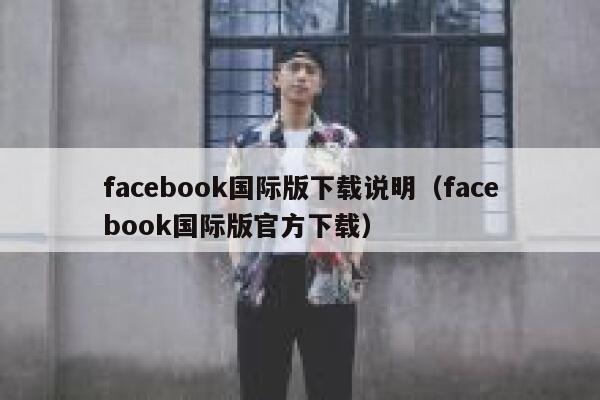 facebook国际版下载说明（facebook国际版官方下载） 第1张