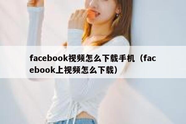 facebook视频怎么下载手机（facebook上视频怎么下载） 第1张