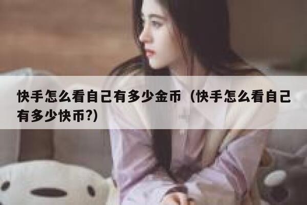 快手怎么看自己有多少金币（快手怎么看自己有多少快币?） 第1张