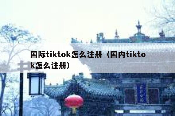国际tiktok怎么注册（国内tiktok怎么注册） 第1张