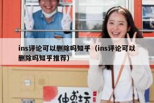 ins评论可以删除吗知乎（ins评论可以删除吗知乎推荐） 第1张