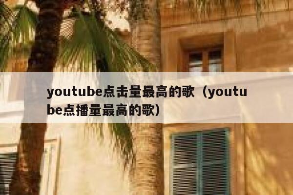 youtube点击量最高的歌（youtube点播量最高的歌） 第1张