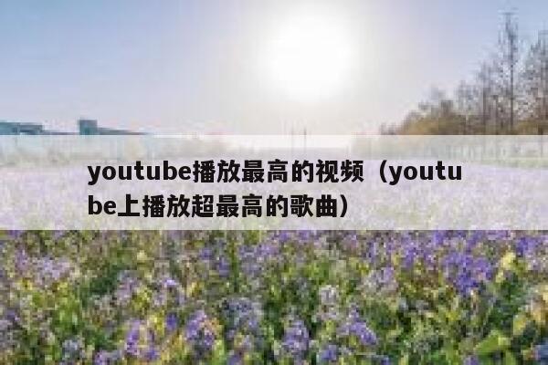 youtube播放最高的视频（youtube上播放超最高的歌曲） 第1张