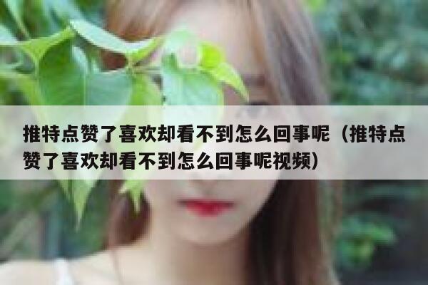 推特点赞了喜欢却看不到怎么回事呢（推特点赞了喜欢却看不到怎么回事呢视频） 第1张