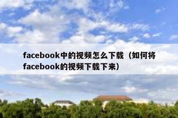 facebook中的视频怎么下载（如何将facebook的视频下载下来） 第1张