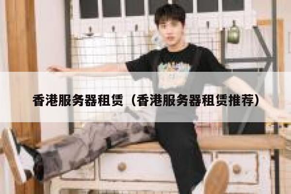 香港服务器租赁（香港服务器租赁推荐） 第1张