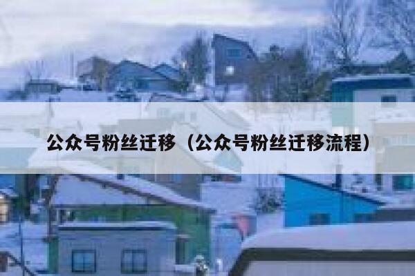 公众号粉丝迁移（公众号粉丝迁移流程） 第1张