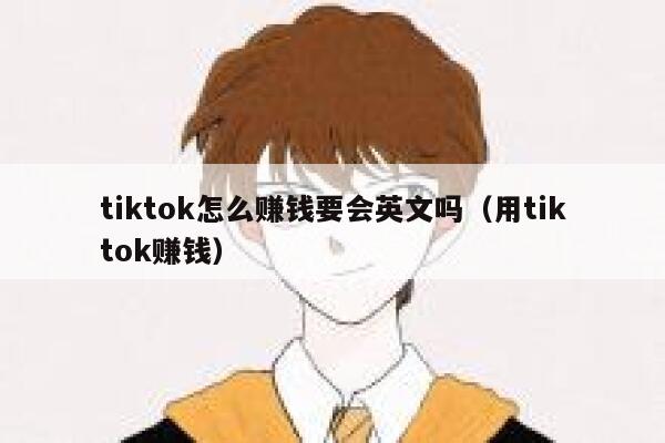 tiktok怎么赚钱要会英文吗(用tiktok赚钱) 第1张 tiktok怎么赚钱要会英文吗(用tiktok赚钱) 第1张