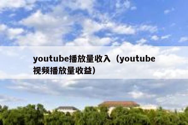 youtube播放量收入（youtube视频播放量收益） 第1张