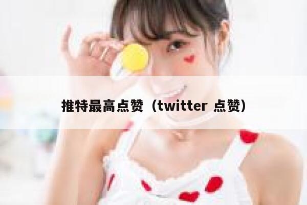 推特最高点赞(twitter 点赞) 第1张 推特最高点赞(twitter 点赞) 第1张