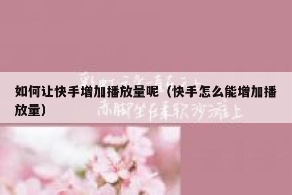 如何让快手增加播放量呢（快手怎么能增加播放量） 第1张