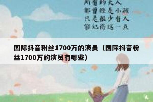 国际抖音粉丝1700万的演员（国际抖音粉丝1700万的演员有哪些） 第1张